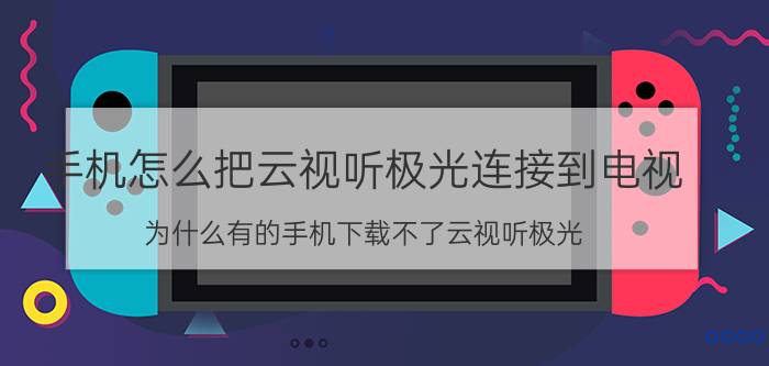 手机怎么把云视听极光连接到电视 为什么有的手机下载不了云视听极光？